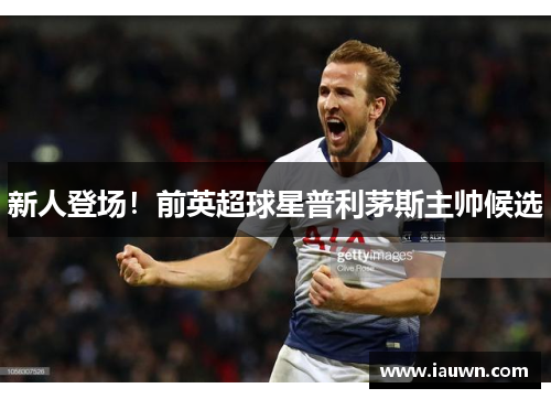 新人登场！前英超球星普利茅斯主帅候选