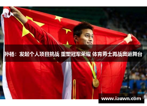 孙杨：发起个人项目挑战 重塑冠军荣耀 体育勇士再战奥运舞台