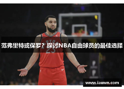 范弗里特或保罗？探讨NBA自由球员的最佳选择