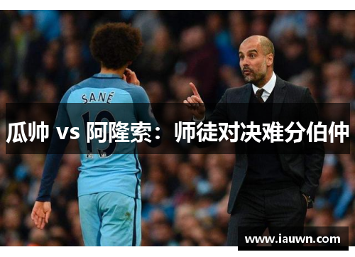 瓜帅 vs 阿隆索：师徒对决难分伯仲