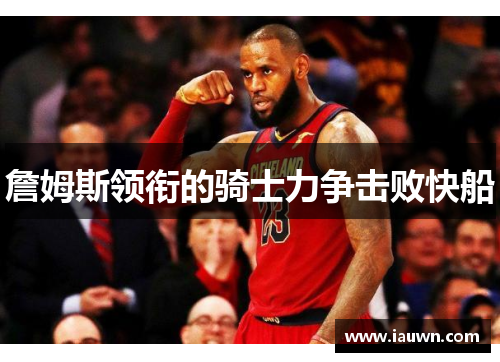 詹姆斯领衔的骑士力争击败快船